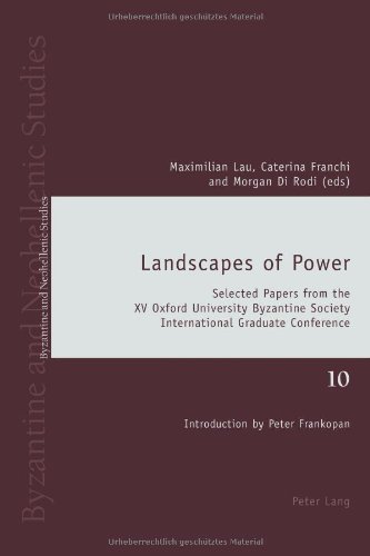 Landscapes Of Power Selected Papers From The Xv Oxford University Byzantine Society International Graduate Conference Maximilian Lau