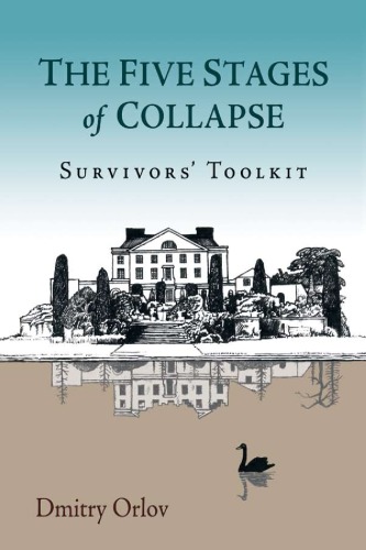 The Five Stages Of Collapse Survivors Toolkit First Printing March 2013 Dmitry Orlov