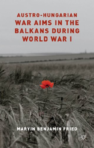 Austrohungarian War Aims In The Balkans During World War I Marvin Benjamin Fried