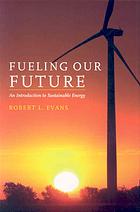 Fueling Our Future An Introduction To Sustainable Energy Robert L Evans