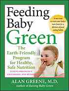 Feeding Baby Green The Earthfriendly Program For Healthy Safe Nutrition During Pregnancy Childhood And Beyond 1st Ed Alan R Greene