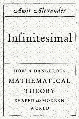 Infinitesimal How A Dangerous Mathematical Theory Shaped The Modern World First Edition Amir Alexander