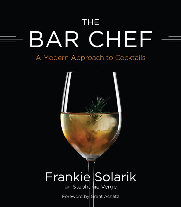 The Bar Chef A Modern Approach To Cocktails Frankie Solarik