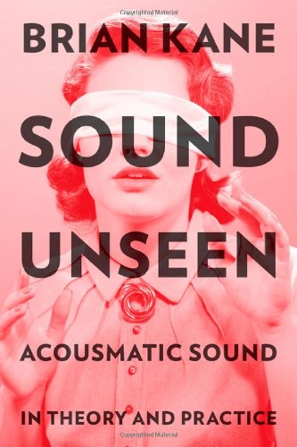 Sound Unseen Acousmatic Sound In Theory And Practice Brian Kane