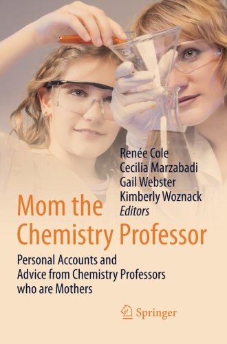 Mom The Chemistry Professor Personal Accounts And Advice From Chemistry Professors Who Are Mothers 2014th Edition Rene Cole