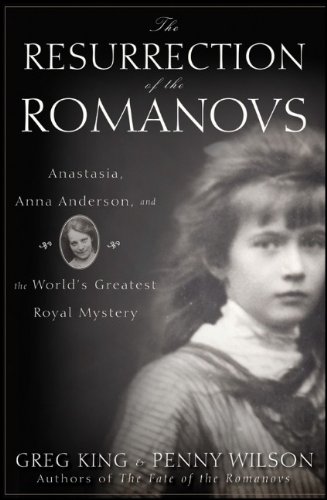 The Resurrection Of The Romanovs Anastasia Anna Anderson And The Worlds Greatest Royal Mystery 1st Edition Greg King