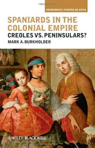 Spaniards In The Colonial Empire Creoles Vs Peninsulars 1st Edition Mark A Burkholder