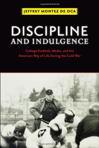 Discipline And Indulgence College Football Media And The American Way Of Life During The Cold War Professor Jeffrey Montez De Oca