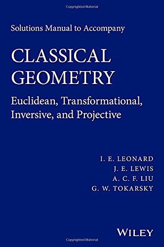 Solutions Manual To Accompany Classical Geometry Euclidean Transformational Inversive And Projective 1st Edition I E Leonard