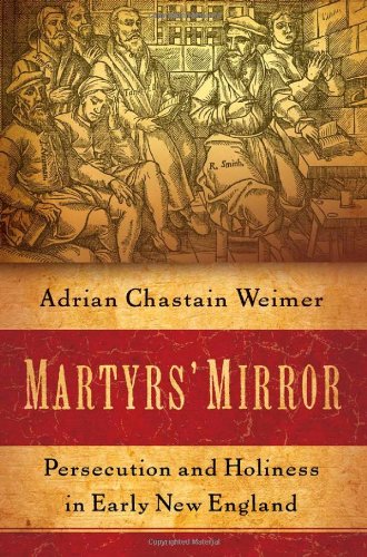 Martyrs Mirror Persecution And Holiness In Early New England Adrian Chastain Weimer