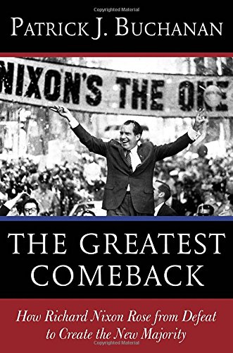 The Greatest Comeback How Richard Nixon Rose From Defeat To Create The New Majority Patrick J Buchanan