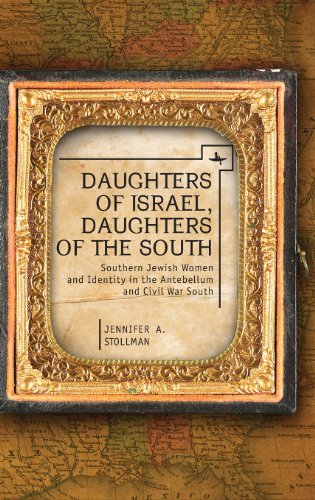 Daughters Of Israel Daughters Of The South Southern Jewish Women And Identity In The Antebellum And Civil War South Jennifer Stollman