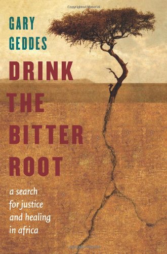 Drink The Bitter Root A Search For Justice And Healing In Africa Gary Geddes