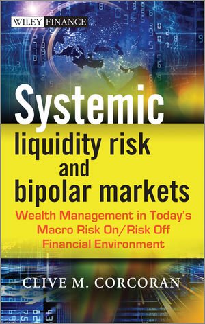 Systemic Liquidity Risk And Bipolar Markets Wealth Management In Todays Macro Risk On Risk Off Financial Environment 1st Clive M Corcoran