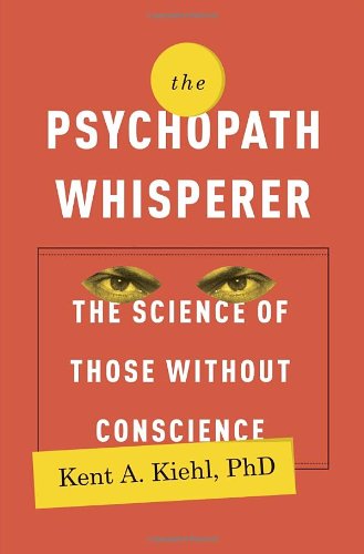The Psychopath Whisperer The Science Of Those Without Conscience Kent A Kiehl