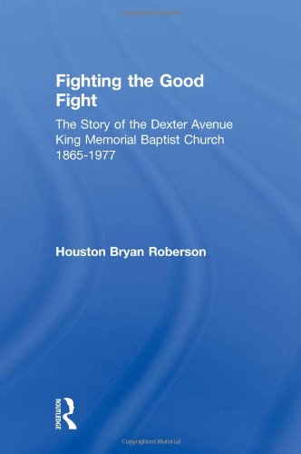 Fighting The Good Fight The Story Of The Dexter Avenue King Memorial Baptist Church 18651977 Houston Bryan Roberson