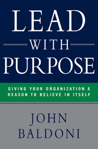 Lead With Purpose Giving Your Organization A Reason To Believe In Itself John Baldoni