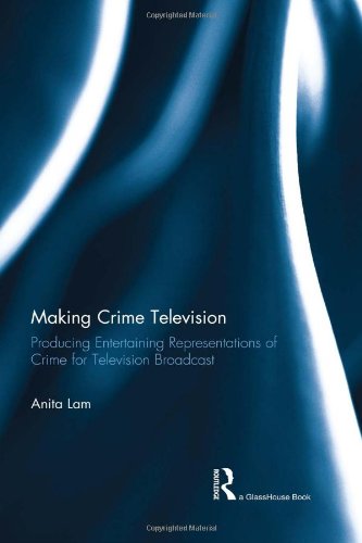 Making Crime Television Producing Entertaining Representations Of Crime For Television Broadcast 1st Edition Anita Lam