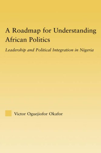 A Roadmap For Understanding African Politics Leadership And Political Integration In Nigeria Victor Oguejiofor Okafor