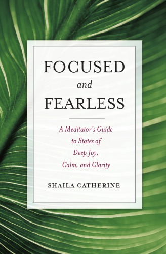 Focused And Fearless A Meditators Guide To States Of Deep Joy Calm And Clarity Shaila Catherine
