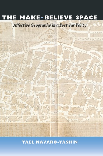 The Makebelieve Space Affective Geography In A Postwar Polity 1st Yael Navaroyashin
