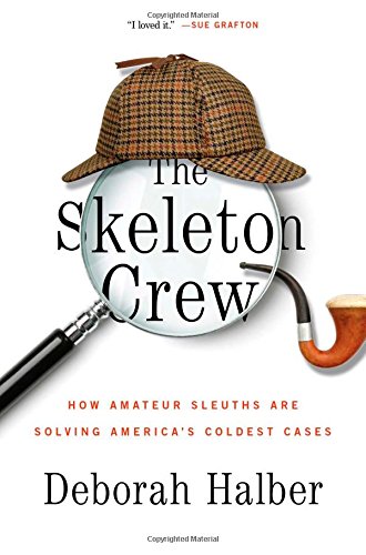 The Skeleton Crew How Amateur Sleuths Are Solving Americas Coldest Cases Deborah Halber