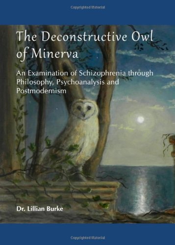 The Deconstructive Owl Of Minerva An Examination Of Schizophrenia Through Philosophy Psychoanalysis And Postmodernism Lillian Francis Burke