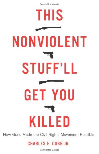 This Nonviolent Stuffll Get You Killed How Guns Made The Civil Rights Movement Possible Charles E Cobb Jr