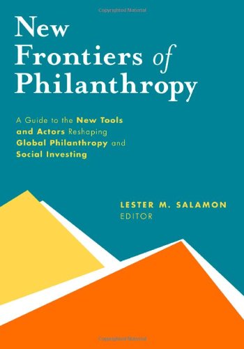 New Frontiers Of Philanthropy A Guide To The New Tools And New Actors That Are Reshaping Global Philanthropy And Social Investing Lester M Salamon