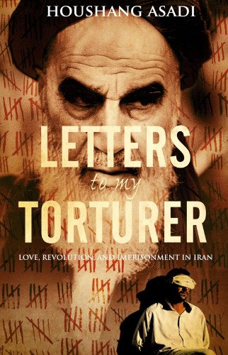 Letters To My Torturer Love Revolution And Imprisonment In Iran First Trade Paper Edition Houshand Asadi