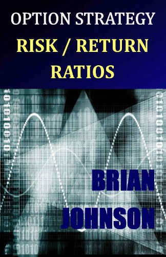 Option Strategy Risk Return Ratios A Revolutionary New Approach To Optimizing Adjusting And Trading Any Option Income Strategy Brian Johnson