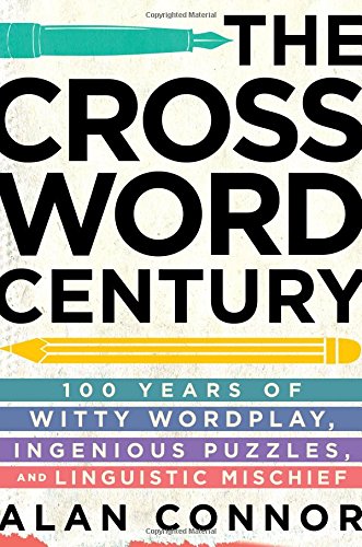 The Crossword Century 100 Years Of Witty Wordplay Ingenious Puzzles And Linguistic Mischief Alan Connor