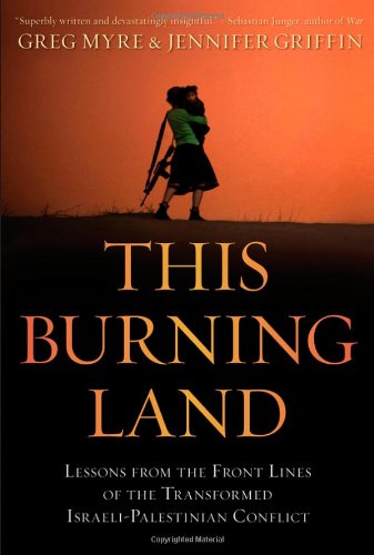 This Burning Land Lessons From The Front Lines Of The Transformed Israelipalestinian Conflict 1st Edition Greg Myre