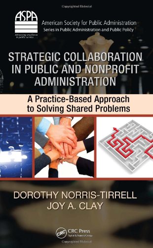 Strategic Collaboration In Public And Nonprofit Administration A Practicebased Approach To Solving Shared Problems Dorothy Norristirrell