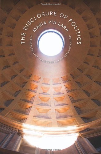 The Disclosure Of Politics Struggles Over The Semantics Of Secularization 1st Edition Maria Pia Lara