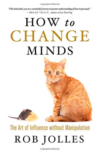 How To Change Minds The Art Of Influence Without Manipulation 1st Edition Rob Jolles