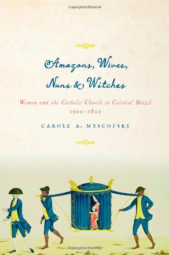 Amazons Wives Nuns And Witches Women And The Catholic Church In Colonial Brazil 15001822 Carole A Myscofski