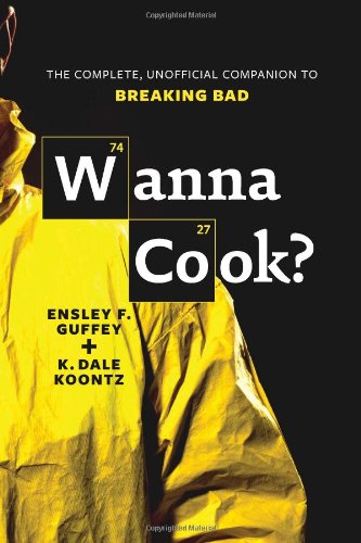 Wanna Cook The Complete Unofficial Companion To Breaking Bad Ensley F Guffey
