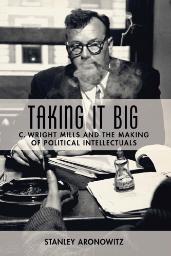 Taking It Big C Wright Mills And The Making Of Political Intellectuals 1st Stanley Aronowitz