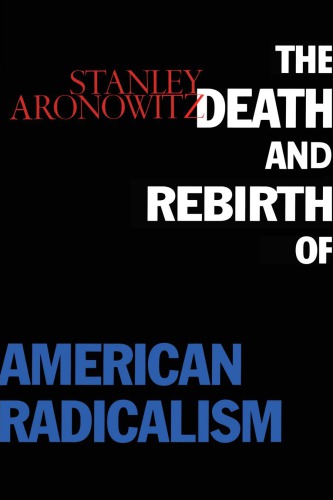 The Death And Rebirth Of American Radicalism Reprint Stanley Aronowitz