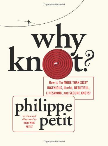 Why Knot How To Tie More Than Sixty Ingenious Useful Beautiful Lifesaving And Secure Knots Kindle Philippe Petit Et El