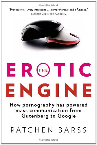 The Erotic Engine How Pornography Has Powered Mass Communication From Gutenberg To Google Patchen Barss