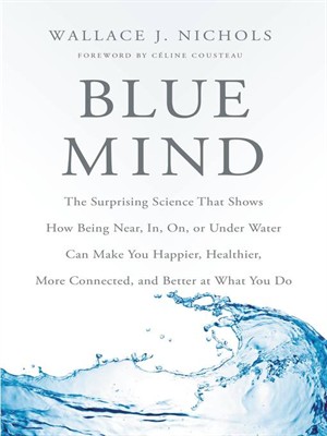 Blue Mind The Surprising Science That Shows How Being Near In On Or Under Water Can Make You Happier Healthier More Connected And Better At What You Do Wallace J Nichols