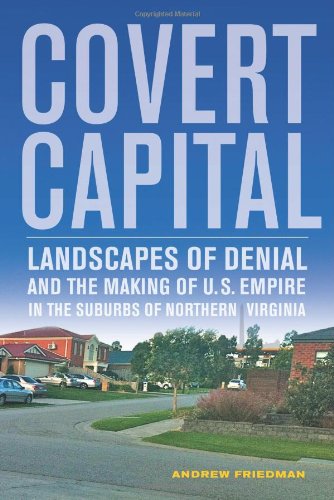 Covert Capital Landscapes Of Denial And The Making Of Us Empire In The Suburbs Of Northern Virginia 1st Edition Andrew Friedman