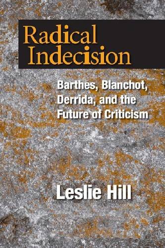 Radical Indecision Barthes Blanchot Derrida And The Future Of Criticism 1st Edition Leslie Hill