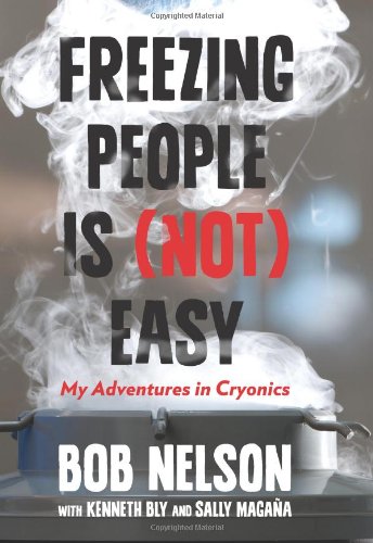 Freezing People Is Not Easy My Adventures In Cryonics Bob Nelson
