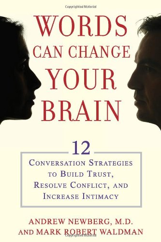 Words Can Change Your Brain 12 Conversation Strategies To Build Trust Resolve Conflict And Increase Intimacy Andrew Newberg