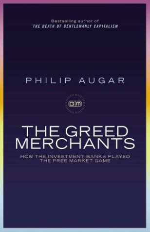 The Greed Merchants How The Investment Banks Played The Free Market Game Philip Augar
