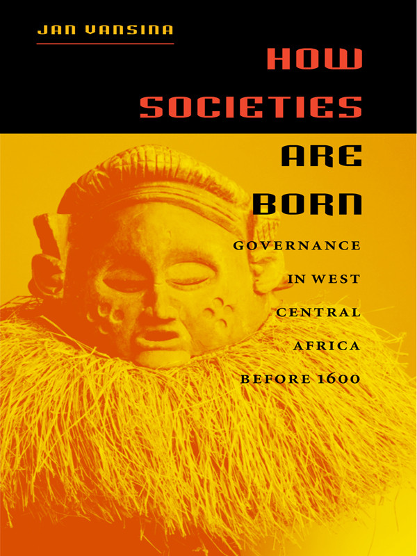 How Societies Are Born Governance In West Central Africa Before 1600 Jan Vansina