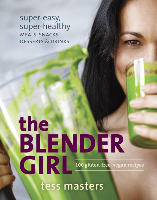 The Blender Girl Supereasy Superhealthy Meals Snacks Desserts And Drinks 100 Glutenfree Vegan Recipes Tess Masters